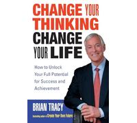 Change Your Thinking, Change Your Life: How to Unlock Your Full Potential for Success and Achievement