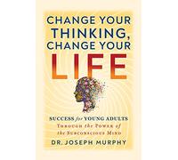 Change Your Thinking, Change Your Life: Success for Young Adults Through the Power of the Subconscious Mind