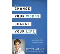 Change Your Words, Change Your Life: Understanding the Power of Every Word You Speak