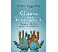 Change Your World: The Science of Resilience and the True Path to Success