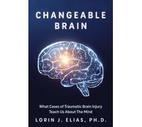 Changeable Brain : What Cases of Traumatic Brain Injury Teach Us About the Mind