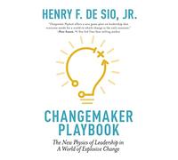 Changemaker Playbook: The New Physics of Leadership in a World of Explosive Change