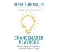Changemaker Playbook: The New Physics of Leadership in a World of Explosive Change