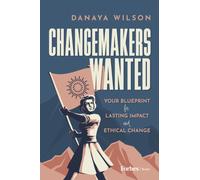 Changemakers Wanted : Your Blueprint for Lasting Impact and Ethical Change
