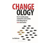 Changeology: How to enable groups, communities and societies to do things they’ve never done before: 8