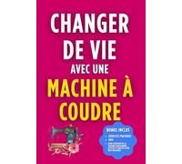 Changer de Vie avec une Machine Ă Coudre: Transformez votre passion en profession
