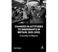Changes in Attitudes to Immigrants in Britain, 1921-2021: From Alien to Migrant (Anthem Studies in British History, 1)