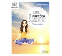 Changez de vibration, changez de vie !: Manuel pratique pour manifester vos désirs les plus profonds