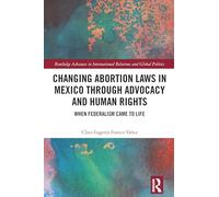 Changing Abortion Laws in Mexico Through Advocacy and Human Rights: When Federalism Came to Life (Routledge Advances in International Relations and Global Politics)