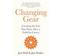 Changing Gear : Creating the Life You Want After a Full On Career