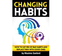 Changing Habits: How to Get Rid of Bad Habits and Replace Them With Good Ones