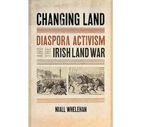 Changing Land: Diaspora Activism and the Irish Land War: 2 (The Glucksman Irish Diaspora Series)