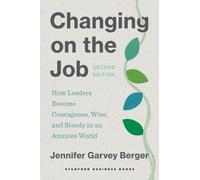 Changing on the Job : How Leaders Become Courageous, Wise, and Steady in an Anxious World