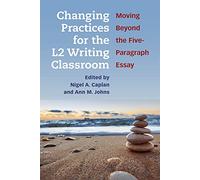 Changing Practices for the L2 Writing Classroom: Moving Beyond the Five-Paragraph Essay