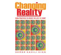 Changing Reality : Huna Practices to Create the Life You Want