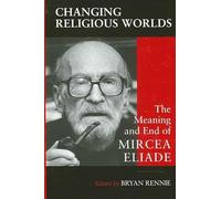 Changing Religious Worlds: The Meaning and End of Mircea Eliade (SUNY series, Issues in the Study of Religion)