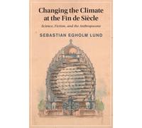 Changing the Climate at the Fin de Siecle : Science, Fiction, and the Anthropocene