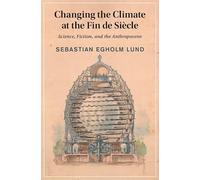 Changing the Climate at the Fin de Siècle: Science, Fiction, and the Anthropocene (Cambridge Studies in Nineteenth-Century Literature and Culture)