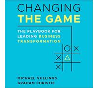 Changing the Game: The Playbook for Leading Business Transformation