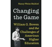 Changing the Game : William G. Bowen and the Challenges of American Higher Education