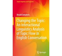 Changing the Topic: An Interactional Linguistics Analysis of Topic Flow in English Conversation (Corpus Linguistics and Pragmatics)