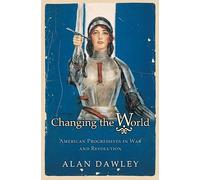 Changing the World: American Progressives in War and Revolution (Politics and Society in Modern America)