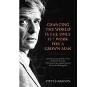 Changing the World is the Only Fit Work for a Grown Man: An Eyewitness Account of the Life and Times of Howard Luck Gossage: 'Sixties America's Most ... Influential and Irreverent Advertising Genius by Harrison, Steve (2012)