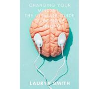 Changing Your Mindset - The Ultimate Guide to Positive Thinking