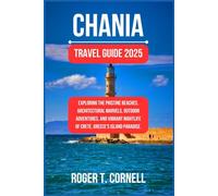 Chania Travel Guide 2025: Exploring the Pristine Beaches, Architectural Marvels, Outdoor Adventures, and Vibrant Nightlife of Crete, Greece's Island Paradise. (The Ultimate Tourist's Adventure)