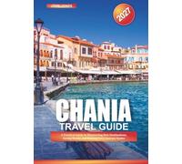CHANIA TRAVEL GUIDE 2027: A Practical Guide to Discovering New Destinations, Saving Money, and Making Every Journey Easier