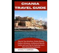 CHANIA TRAVEL GUIDE: Discover Top Attractions, Pristine Beaches, Outdoor Adventures, Architectural Marvels, Insider and Local Tips for Exploring Crete’s Most Enchanting Destination