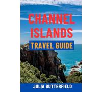 CHANNEL ISLANDS TRAVEL GUIDE: Top Attractions, Hidden Gems, Scenic Walks, Maps & Complete Itineraries For Jersey, Guernsey, Sark & Alderney - Your Ultimate Island Escape