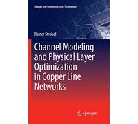 Channel Modeling and Physical Layer Optimization in Copper Line Networks (Signals and Communication Technology)