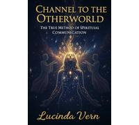 Channel to the Otherworld: The True Method of Spiritual Communication