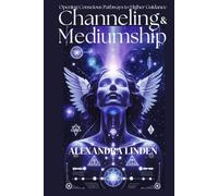 CHANNELING & MEDIUMSHIP: Opening Conscious Pathways to Higher Guidance (ADVANCED SERIES - Mastery, Multidimensional Healing & Soul Work)