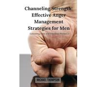 Channeling Strength: Effective Anger Management Strategies for Men: Cultivating Calm and Emotional Resilience