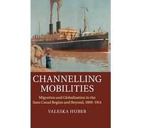 Channelling Mobilities: Migration and Globalisation in the Suez Canal Region and Beyond, 1869-1914