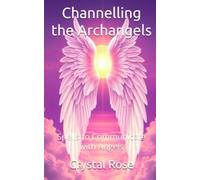 Channelling the Archangels: Spells to Communicate with Angels (Crystal Rose Spiritual)