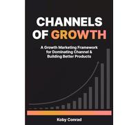 Channels of Growth - A Growth Marketing Framework for Dominating Channel & Building Better Products