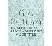 Chaos Coordinator Because Badass Miracle Worker Is Not A Job Title: Task Management Notebook, A Journal And Organizer Of Daily Schedules, Reminders, And More