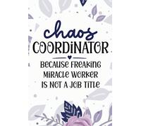 Chaos Coordinator Because Badass Miracle Worker Isn't An Official Job Title : Funny Sarcastic Notebook Journal For Coworkers , Employees, Bosses: Coworkers gifts For Women , Men