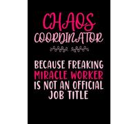 Chaos Coordinator Because Freaking Miracle Worker Is Not A Job Title: Blank Lined Notebook For Coworkers, Team, Employees.