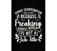 Chaos Coordinator Because Freaking Miracle Worker Is Not a Job Title: Funny Coworker Notebook, Office Notebook Journal, Gifts For Employees and Coworkers.