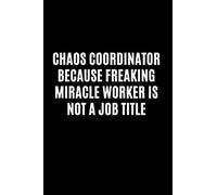 Chaos Coordinator Because Freaking Miracle Worker Is Not a Job Title: Funny Gift For Coworker, Great Gag Gift Idea With Funny Saying On Cover, ... Sarcastic Joke Journals, Lined Blank Notebook