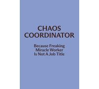 Chaos Coordinator Because Freaking Miracle Worker Is Not A Job Title: Funny Lined Notebook for Work, Office Notes and Daily Chaos | Gift for Coworkers | 100 Pages