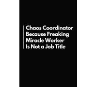 Chaos Coordinator Because Freaking Miracle Worker Is Not a Job Title: Funny Office Notebook | Gift Idea for Coworkers | Blank Lined Journal