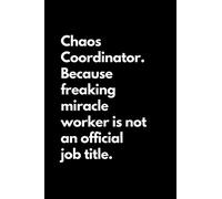 Chaos Coordinator. Because freaking miracle worker is not an official job title: Funny Lined Notebook For Work, Office, Business, Women, Men, Coworkers, Managers, Assistants