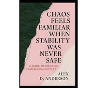 Chaos Feels Familiar When Stability Was Never Safe: A Guide to Breaking Familiar Pain Cycles