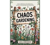 Chaos Gardening: Embrace Wild Beauty, Boost Biodiversity, and Grow a Thriving Garden with Minimal Effort