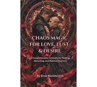 Chaos Magic for Love, Lust, and Desire: A Comprehensive Grimoire for Finding, Attracting, and Maintaining Love: Love Spells, Sigils, And Attraction Rituals
